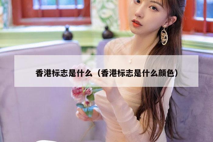 香港标志是什么（香港标志是什么颜色）