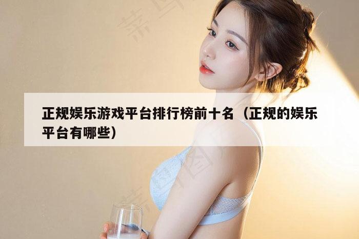 正规娱乐游戏平台排行榜前十名（正规的娱乐平台有哪些）